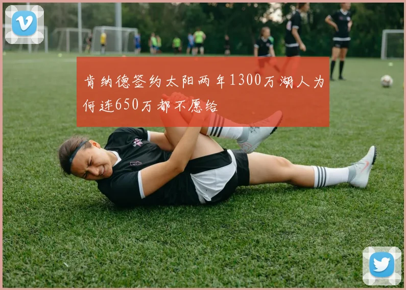 肯纳德签约太阳两年1300万湖人为何连650万都不愿给