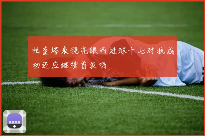 帕奎塔表现亮眼两进球十七对抗成功还应继续首发吗