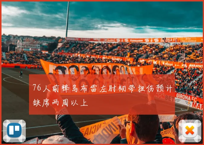 76人前锋乌布雷左肘韧带扭伤预计缺席两周以上