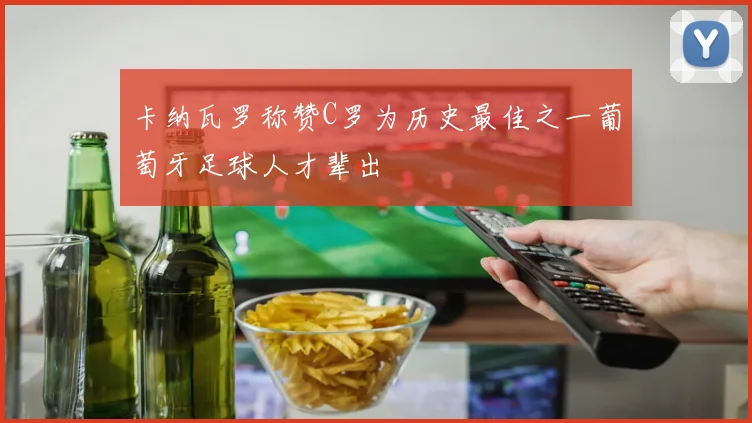 卡纳瓦罗称赞C罗为历史最佳之一葡萄牙足球人才辈出