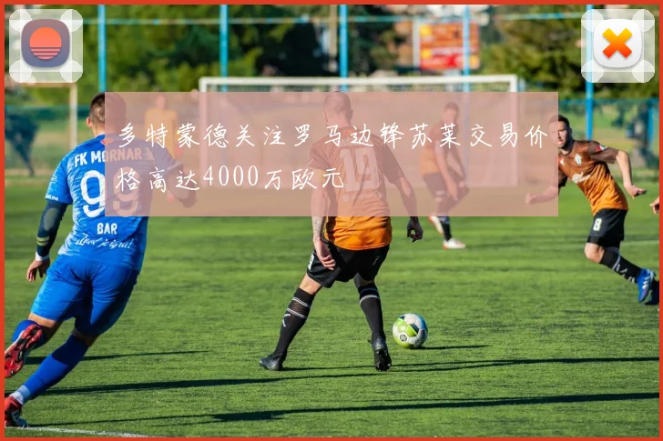 多特蒙德关注罗马边锋苏莱交易价格高达4000万欧元